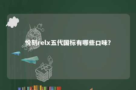 悦刻relx五代国标有哪些口味？ 